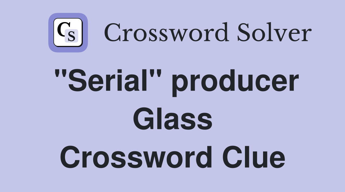 "Serial" producer Glass Crossword Clue