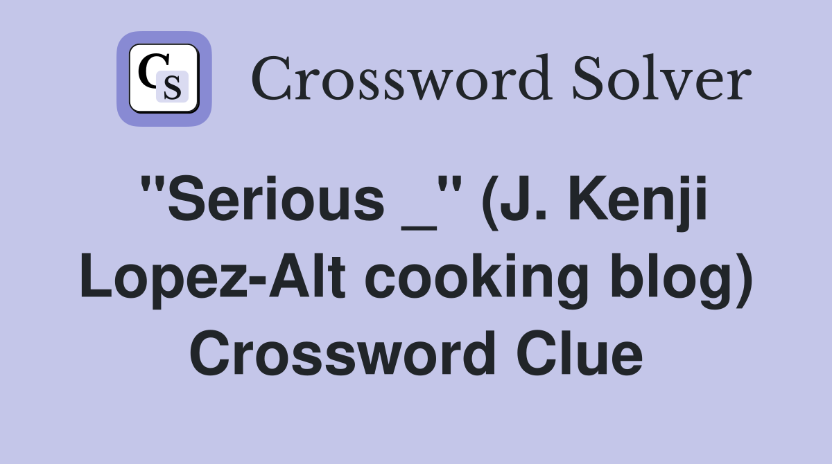 "Serious _" (J. Kenji Lopez-Alt cooking blog) Crossword Clue
