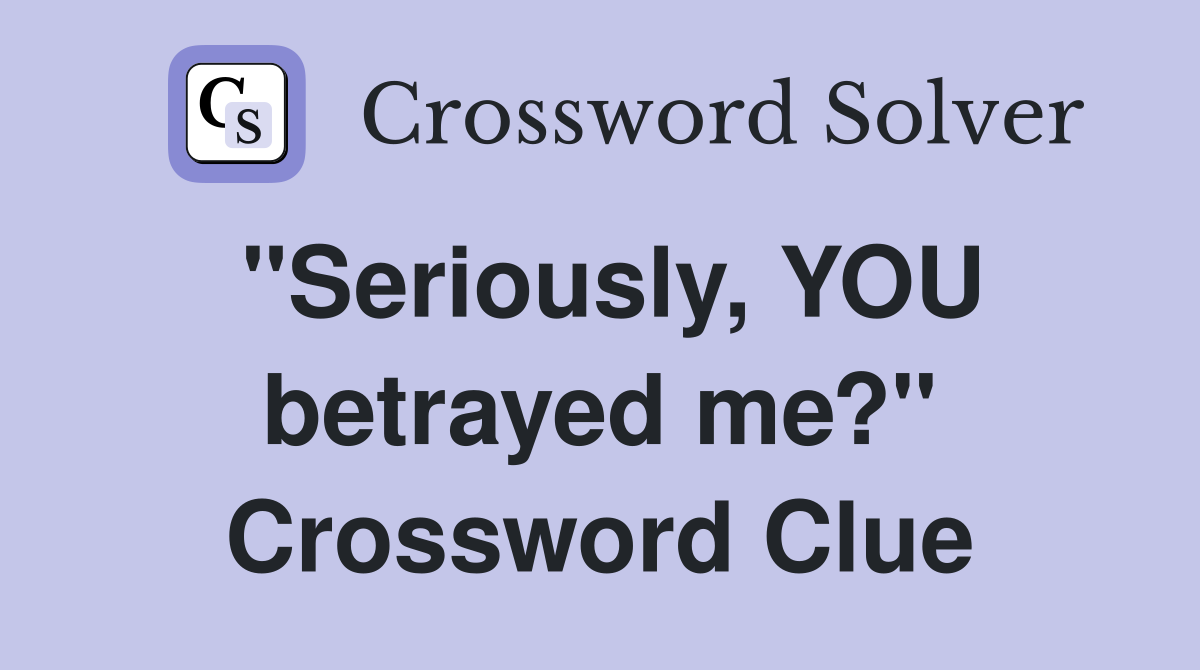 "Seriously, YOU betrayed me?" Crossword Clue