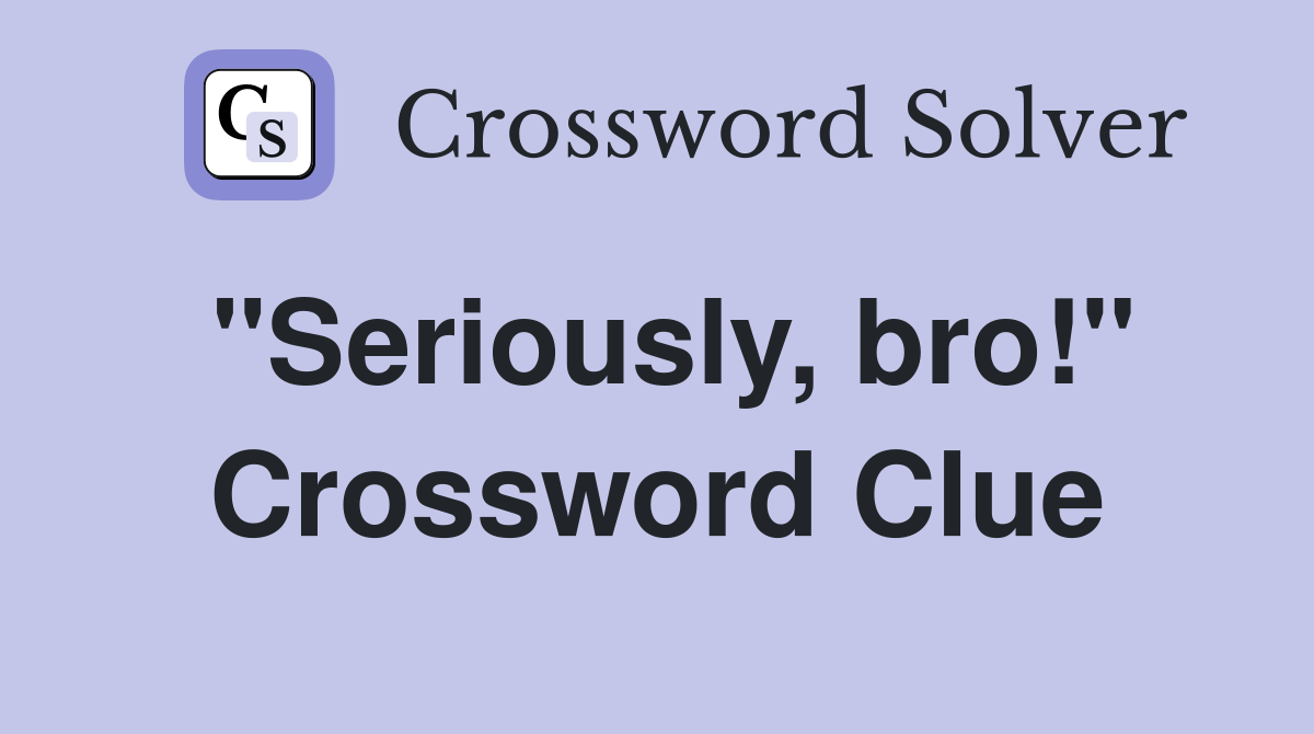 "Seriously, bro!" Crossword Clue