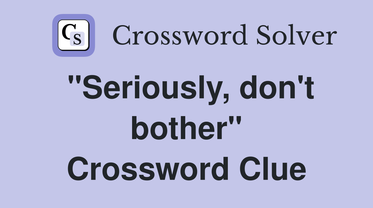 "Seriously, don't bother" Crossword Clue