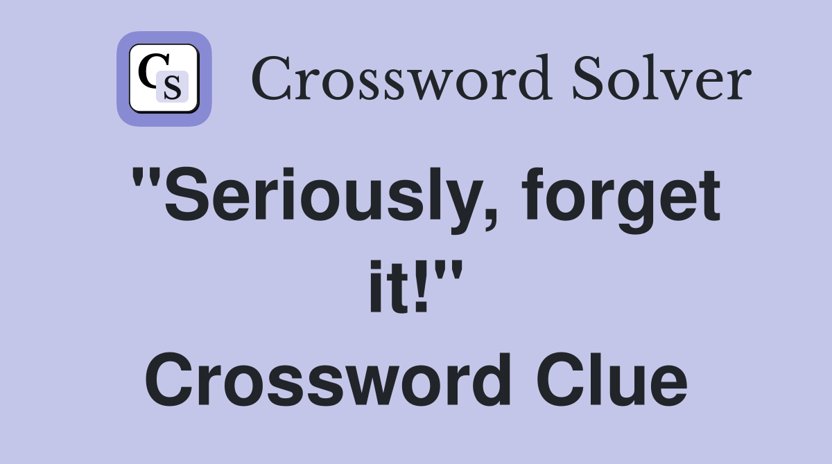 "Seriously, forget it!" Crossword Clue
