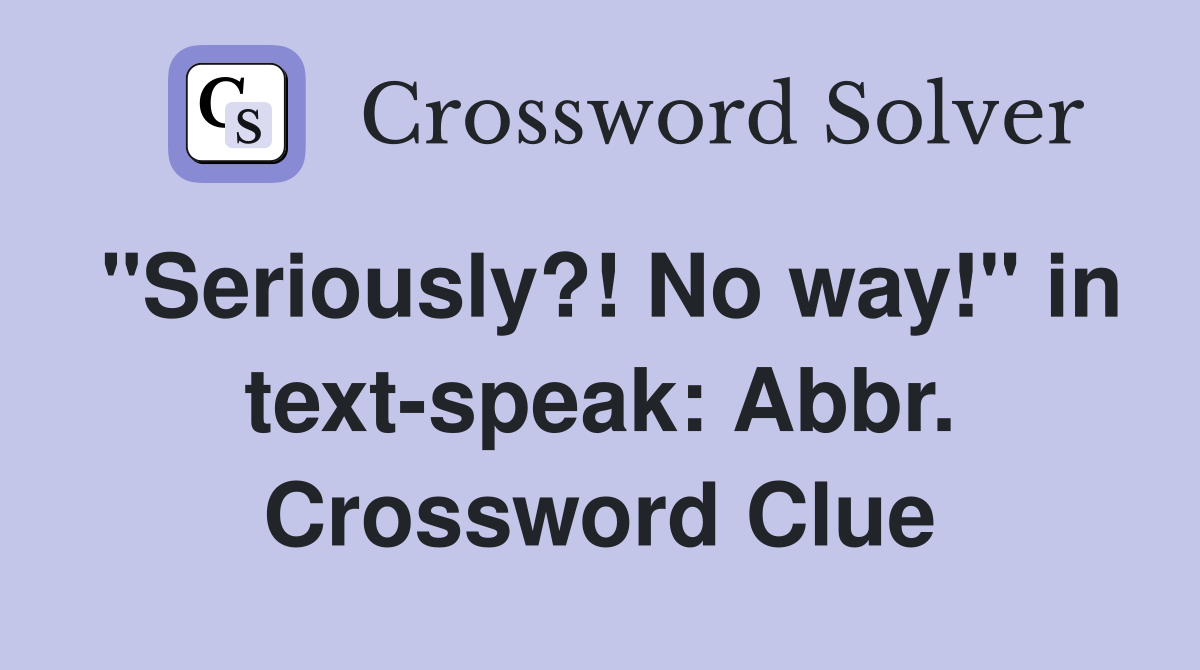 "Seriously?! No way!" in text-speak: Abbr. Crossword Clue