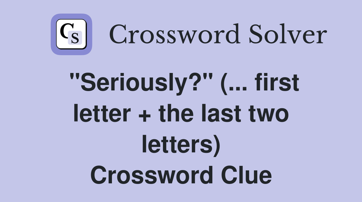 "Seriously?" (... first letter + the last two letters) Crossword Clue