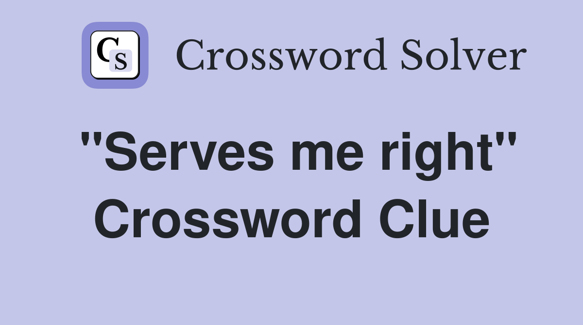 "Serves me right" Crossword Clue