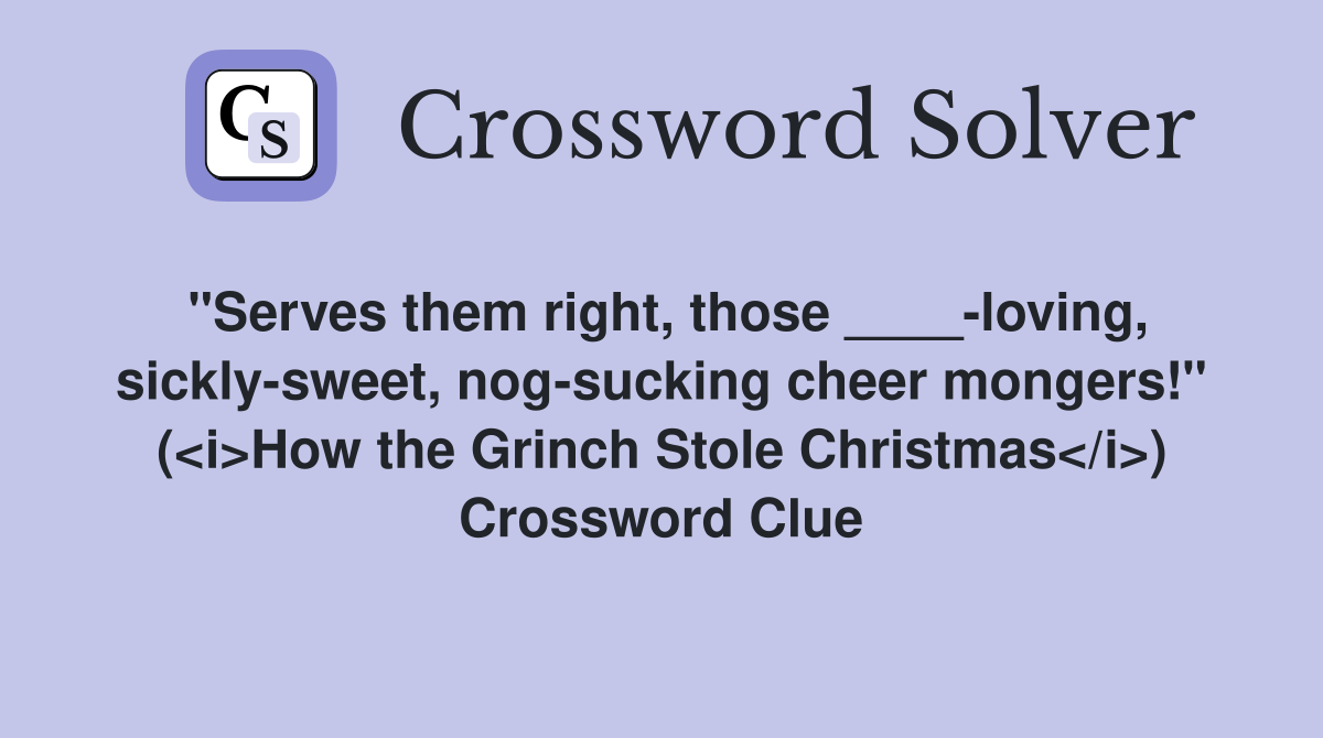 "Serves them right, those ____-loving, sickly-sweet, nog-sucking cheer mongers!" (<i>How the Grinch Stole Christmas</i>) Crossword Clue