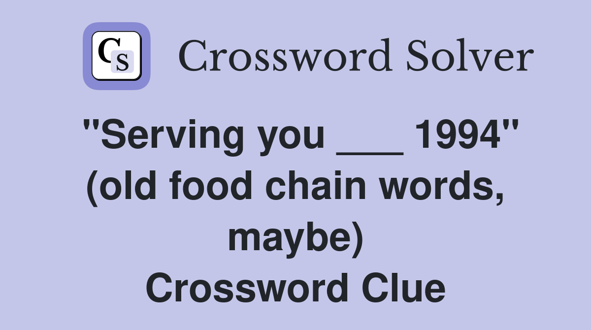 "Serving you ___ 1994" (old food chain words, maybe) Crossword Clue
