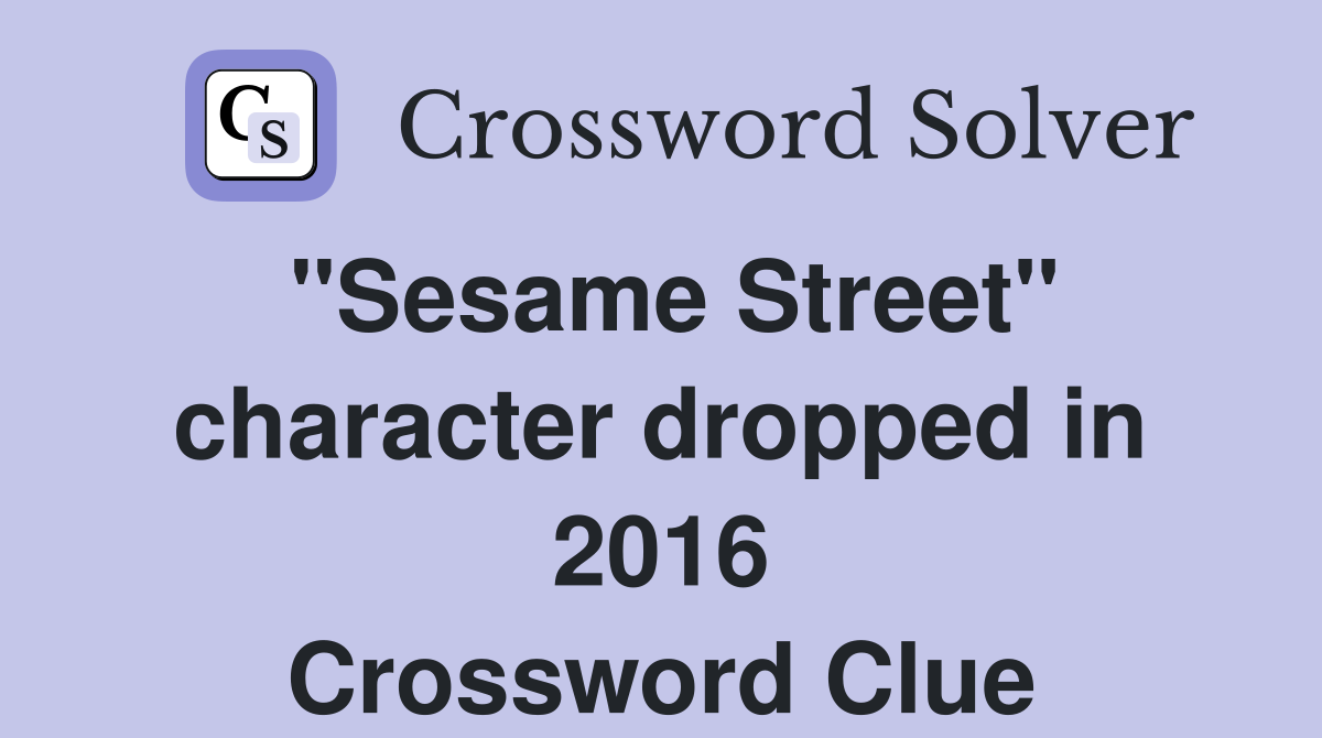 "Sesame Street" character dropped in 2016 Crossword Clue