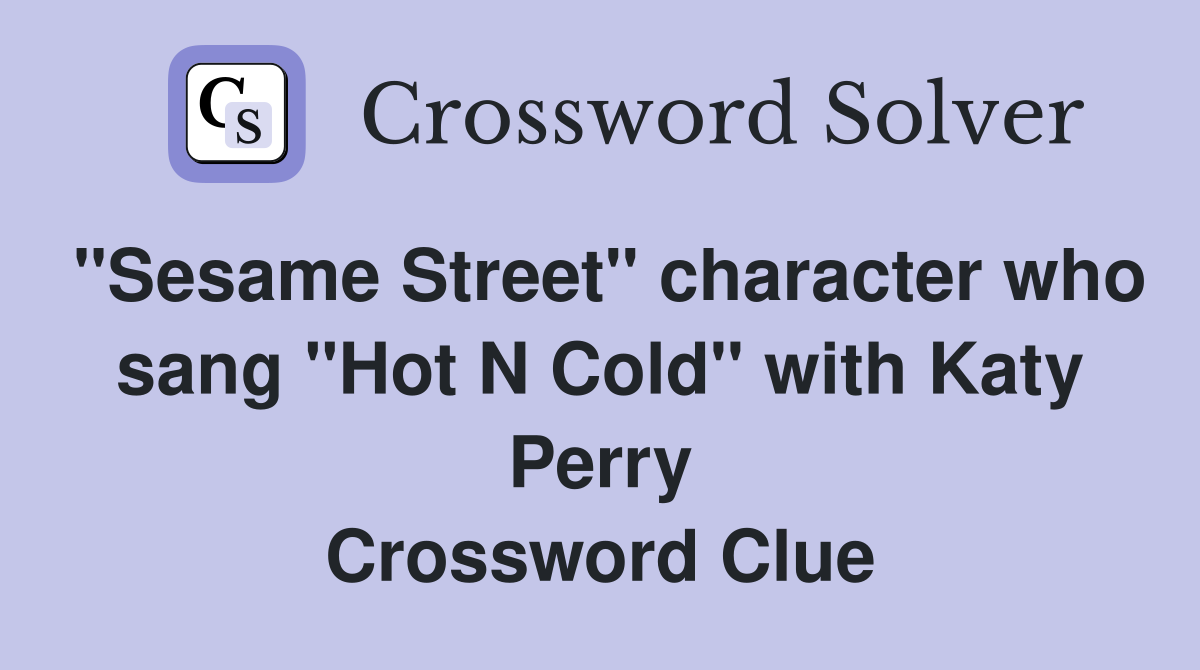 "Sesame Street" character who sang "Hot N Cold" with Katy Perry Crossword Clue