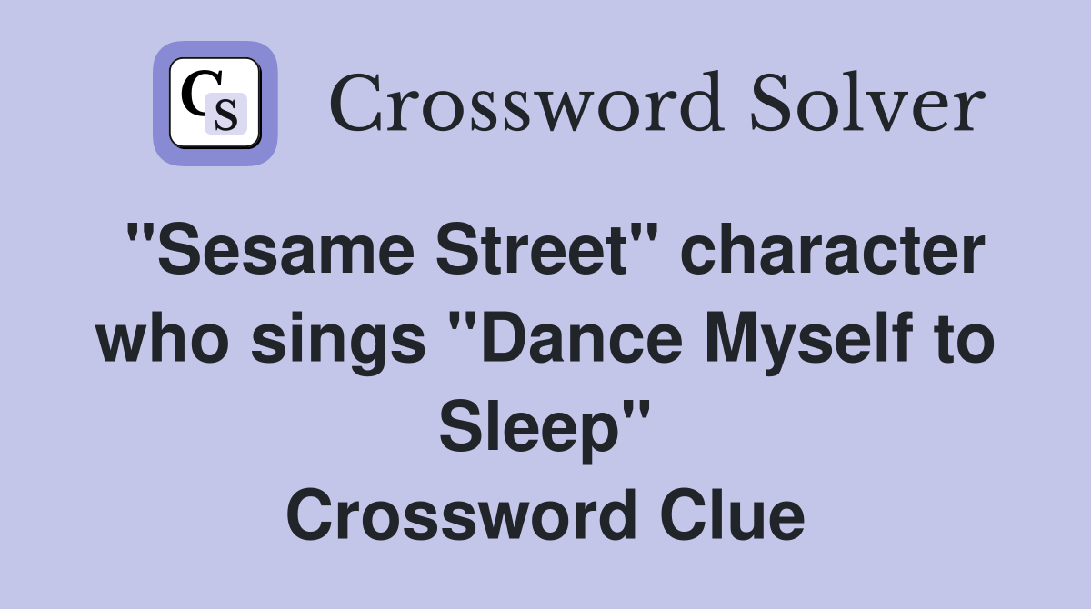 "Sesame Street" character who sings "Dance Myself to Sleep" Crossword Clue