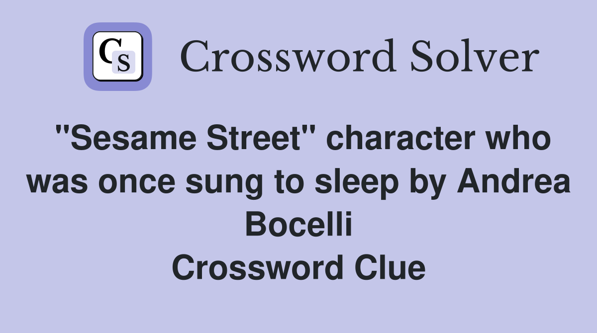 "Sesame Street" character who was once sung to sleep by Andrea Bocelli Crossword Clue
