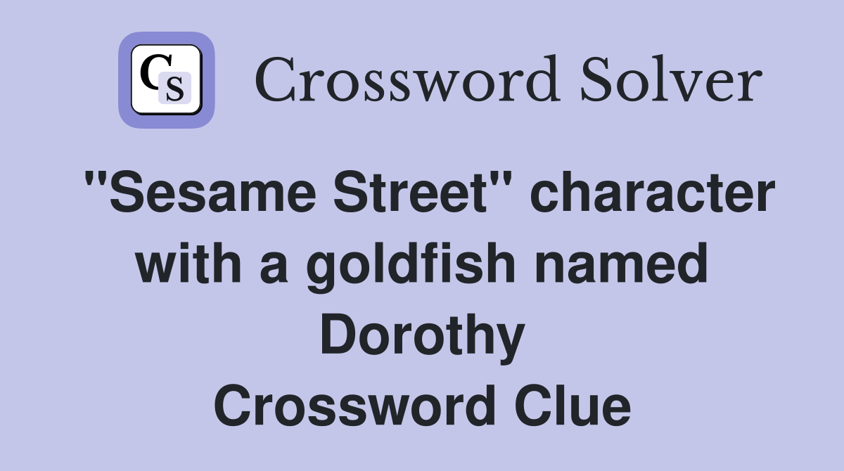 "Sesame Street" character with a goldfish named Dorothy Crossword Clue