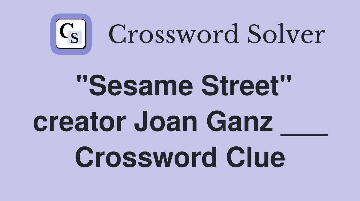 "Sesame Street" creator Joan Ganz ___ Crossword Clue
