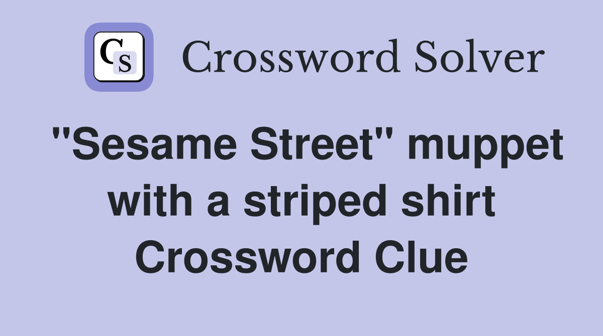 "Sesame Street" muppet with a striped shirt Crossword Clue