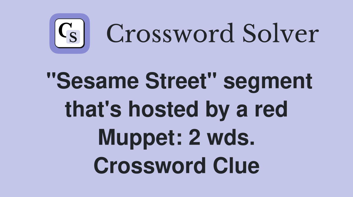 "Sesame Street" segment that's hosted by a red Muppet: 2 wds. Crossword Clue