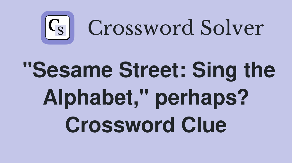 "Sesame Street: Sing the Alphabet," perhaps? Crossword Clue