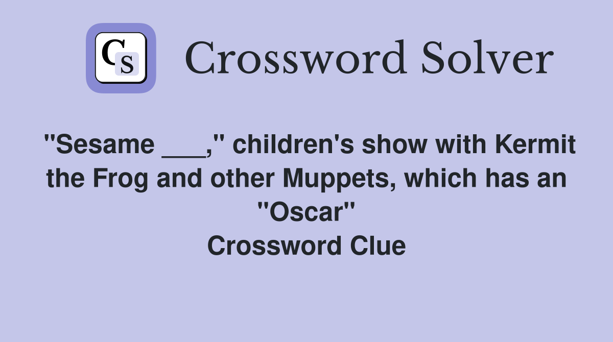 "Sesame ___," children's show with Kermit the Frog and other Muppets, which has an "Oscar" Crossword Clue