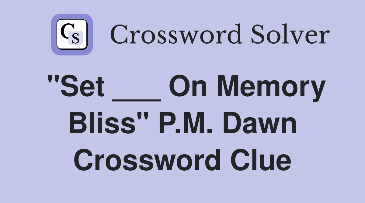 "Set ___ On Memory Bliss" P.M. Dawn Crossword Clue