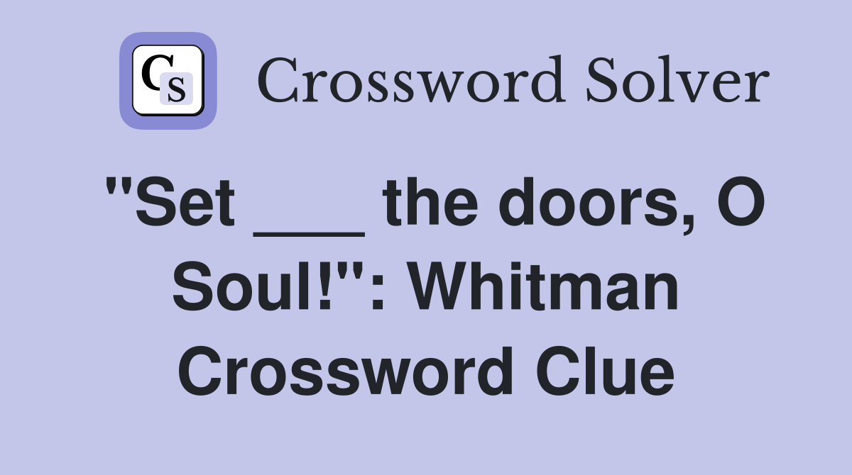 "Set ___ the doors, O Soul!": Whitman Crossword Clue