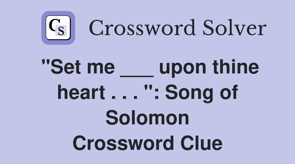 "Set me ___ upon thine heart . . . ": Song of Solomon Crossword Clue