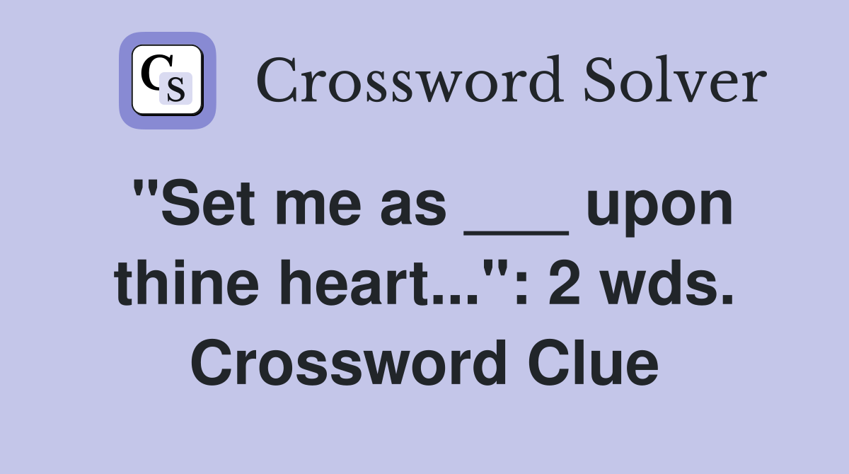 "Set me as ___ upon thine heart...": 2 wds. Crossword Clue