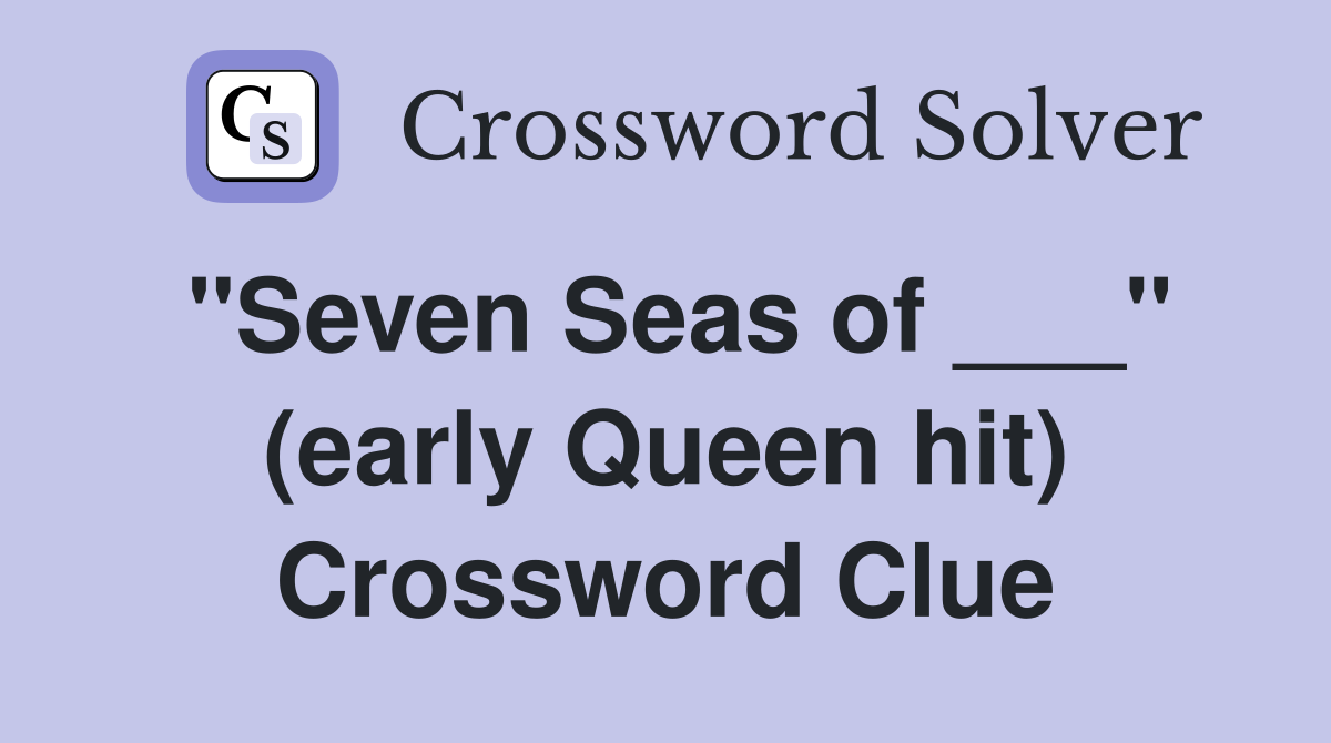 "Seven Seas of ___" (early Queen hit) Crossword Clue
