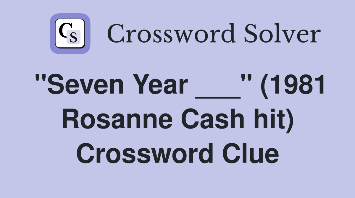 "Seven Year ___" (1981 Rosanne Cash hit) Crossword Clue