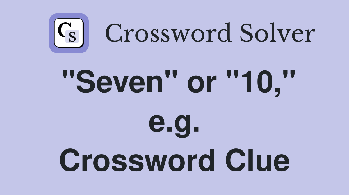 "Seven" or "10," e.g. Crossword Clue