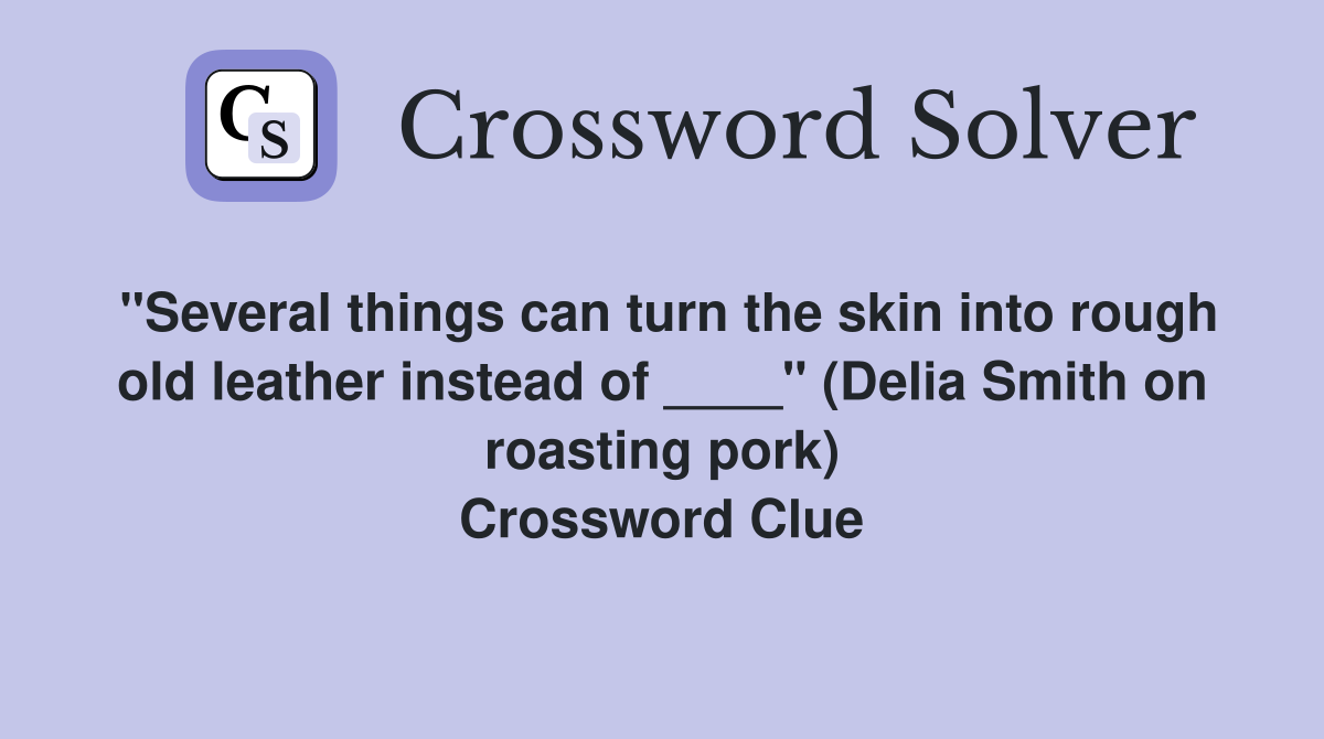 "Several things can turn the skin into rough old leather instead of ____" (Delia Smith on roasting pork) Crossword Clue