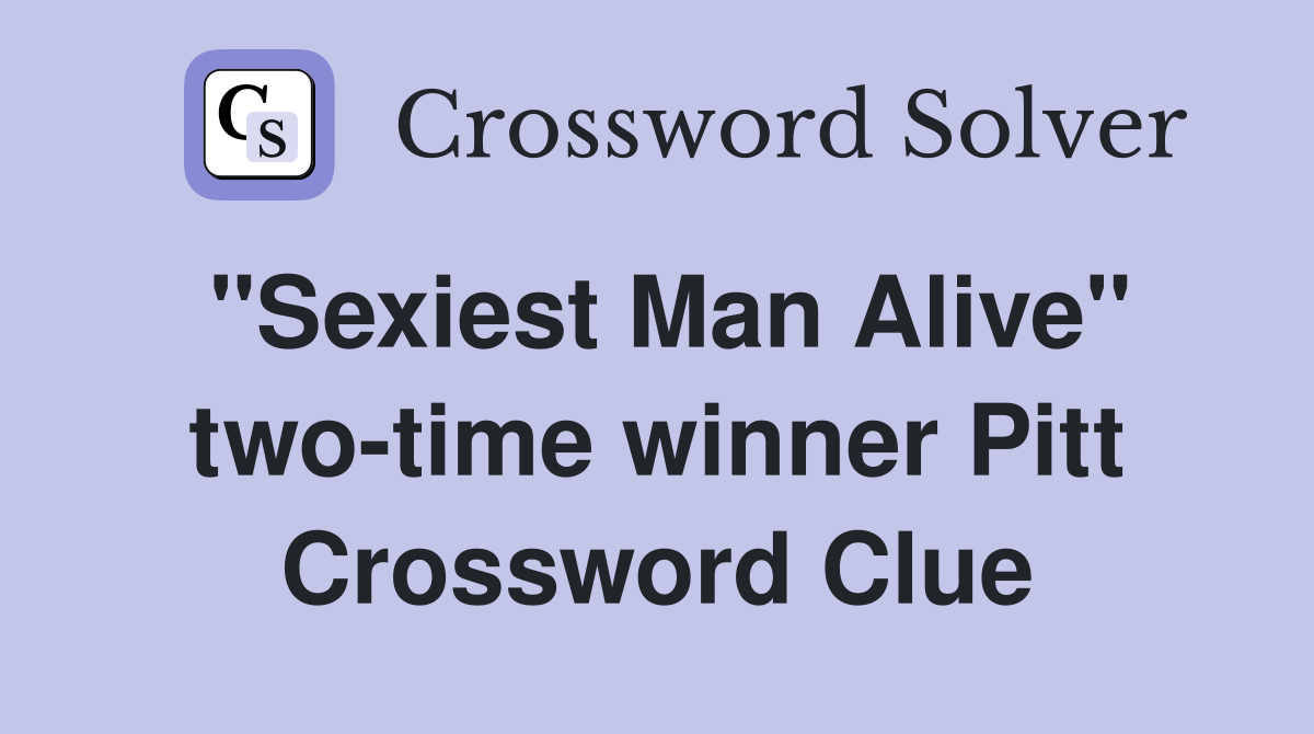 "Sexiest Man Alive" two-time winner Pitt Crossword Clue