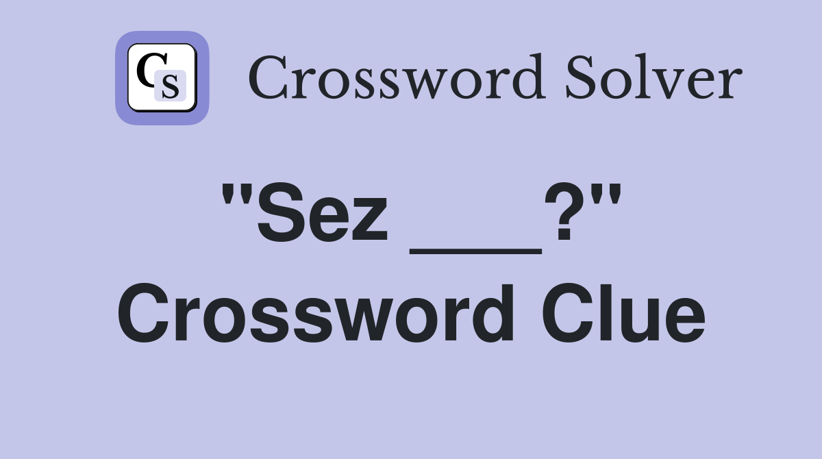 "Sez ___?" Crossword Clue