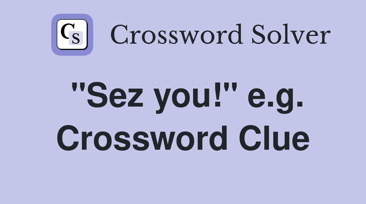"Sez you!" e.g. Crossword Clue