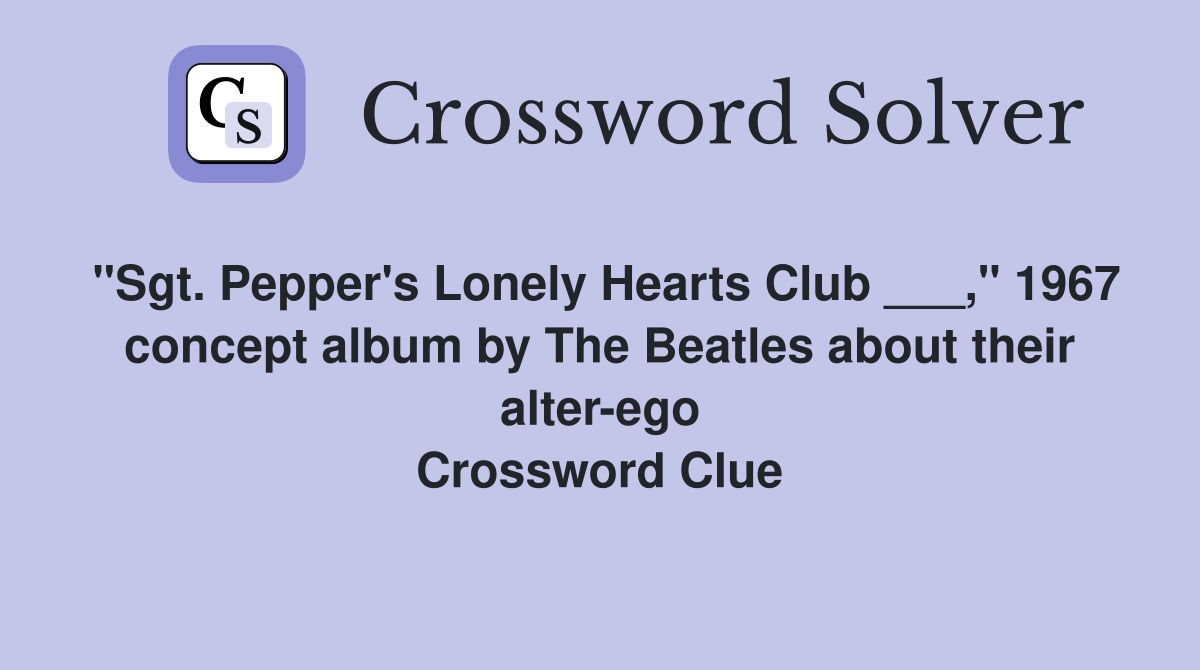 "Sgt. Pepper's Lonely Hearts Club ___," 1967 concept album by The Beatles about their alter-ego Crossword Clue