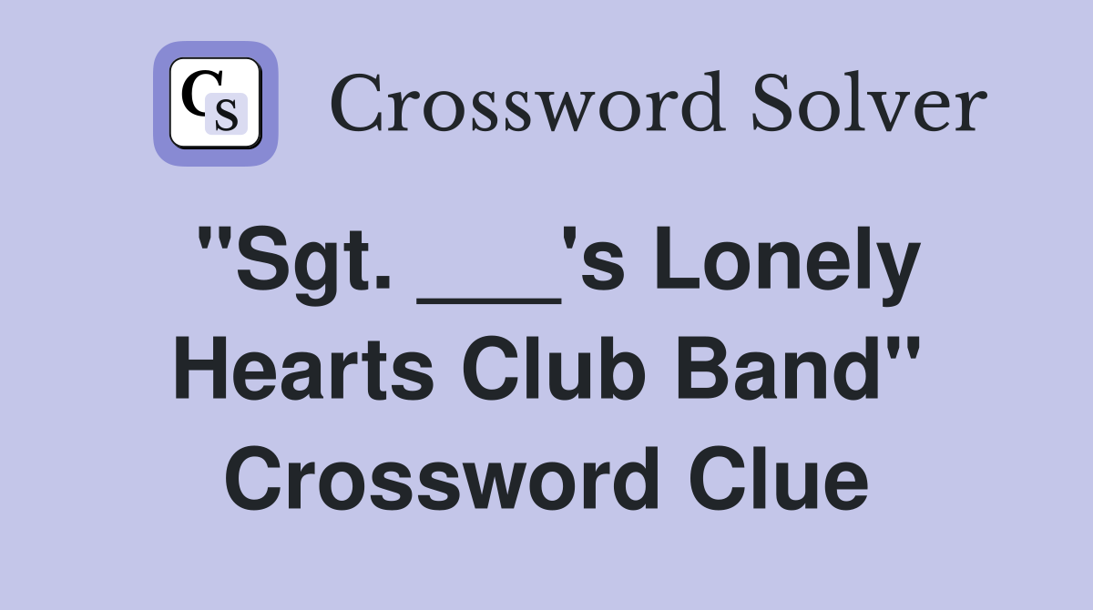 "Sgt. ___'s Lonely Hearts Club Band" Crossword Clue