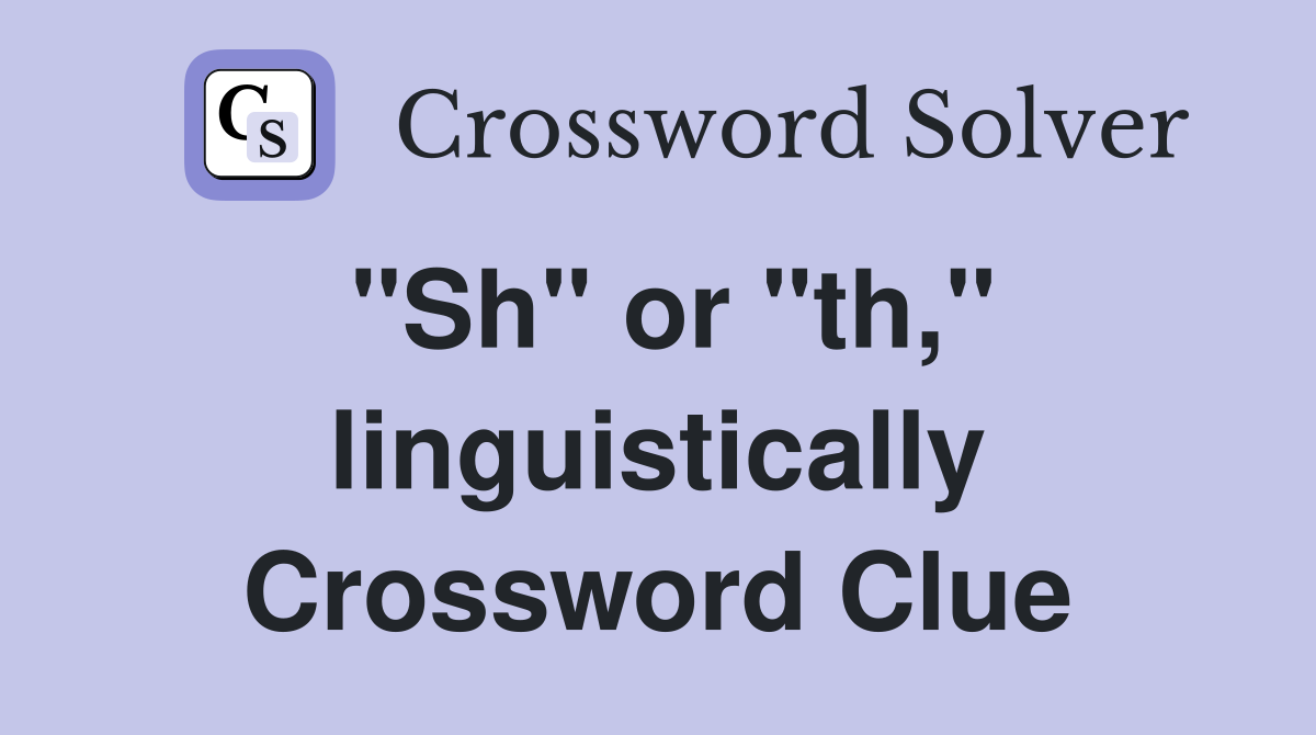 "Sh" or "th," linguistically Crossword Clue