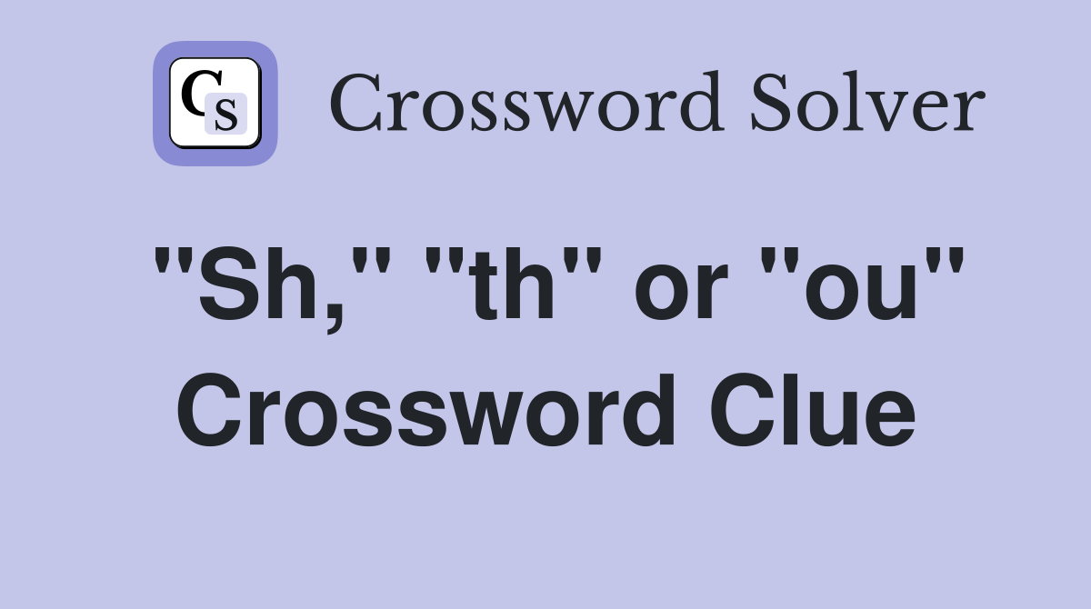 "Sh," "th" or "ou" Crossword Clue