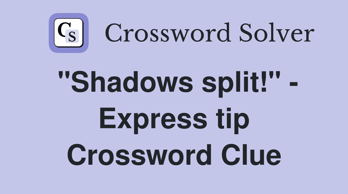 "Shadows split!" - Express tip Crossword Clue