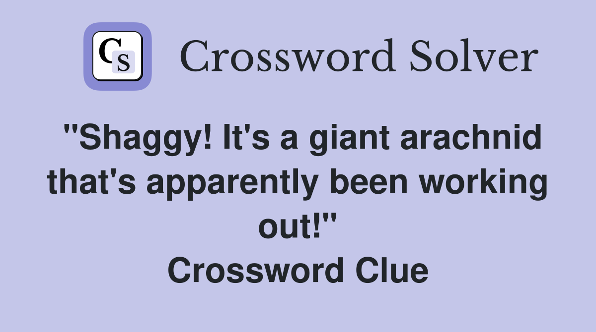 "Shaggy! It's a giant arachnid that's apparently been working out!" Crossword Clue