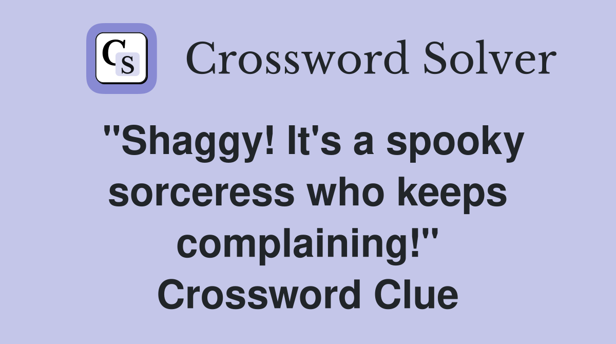 "Shaggy! It's a spooky sorceress who keeps complaining!" Crossword Clue
