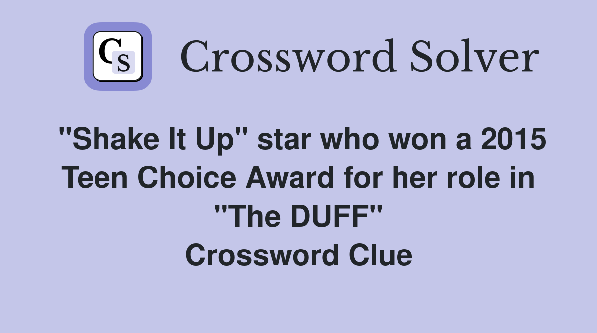 "Shake It Up" star who won a 2015 Teen Choice Award for her role in "The DUFF" Crossword Clue