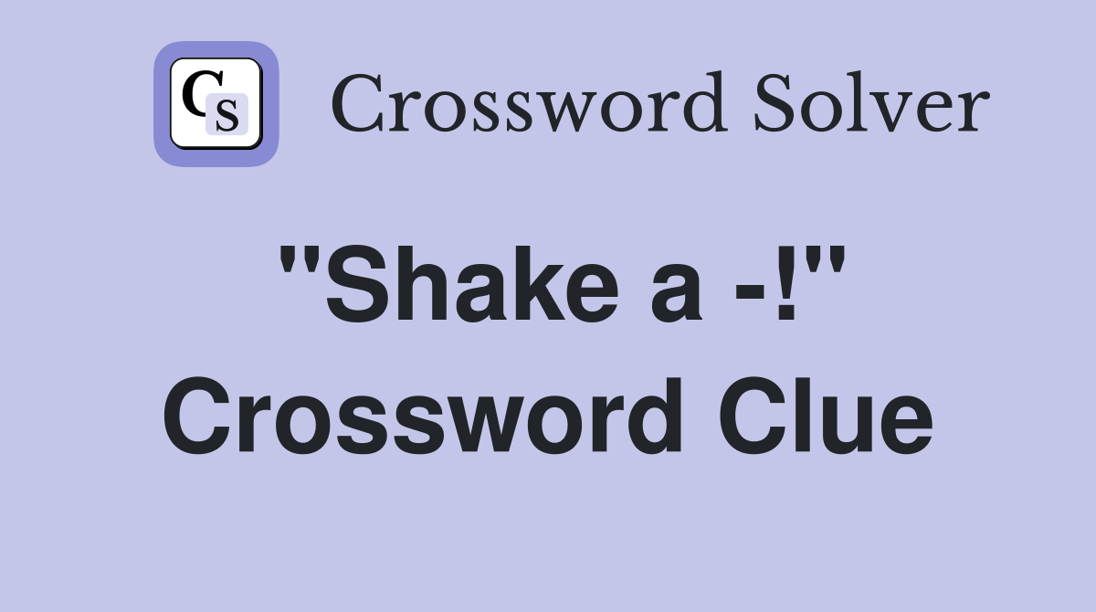 "Shake a -!" Crossword Clue
