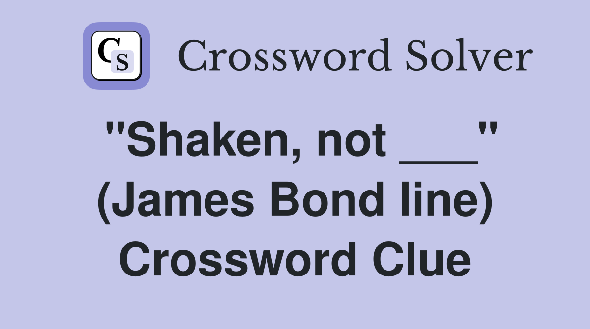 "Shaken, not ___" (James Bond line) Crossword Clue