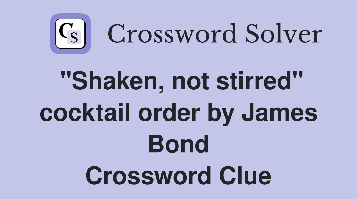 "Shaken, not stirred" cocktail order by James Bond Crossword Clue