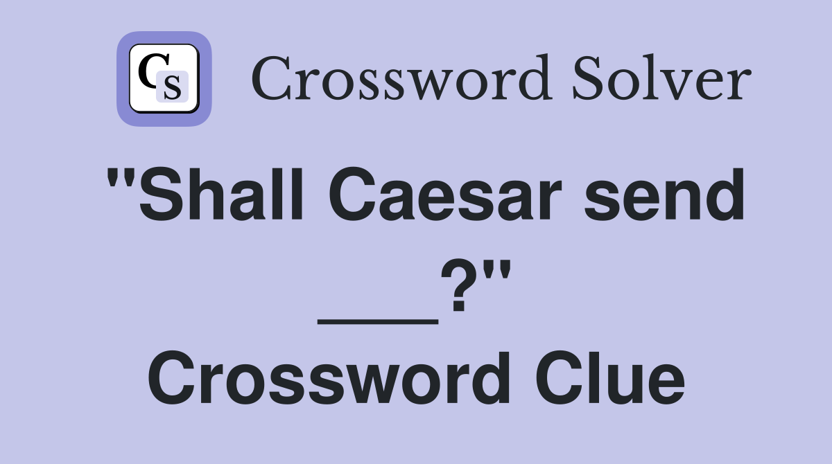 "Shall Caesar send ___?" Crossword Clue