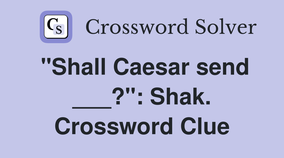 "Shall Caesar send ___?": Shak. Crossword Clue