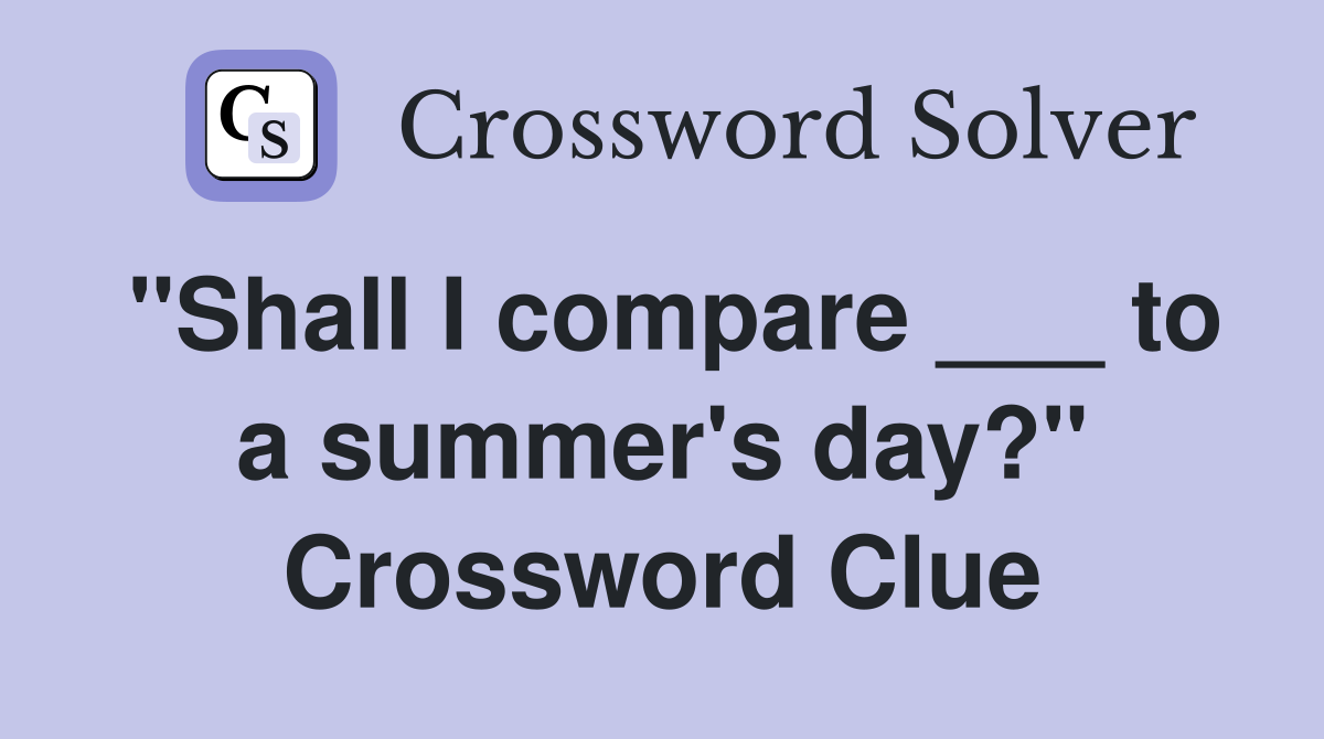 "Shall I compare ___ to a summer's day?" Crossword Clue