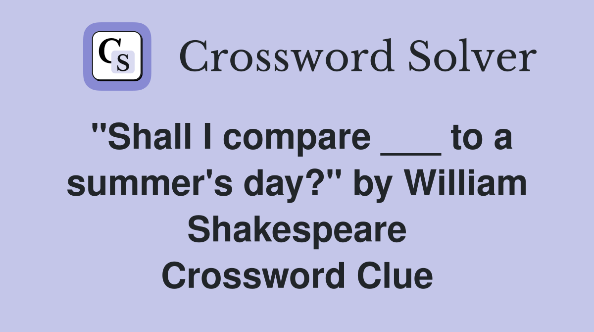 "Shall I compare ___ to a summer's day?" by William Shakespeare Crossword Clue
