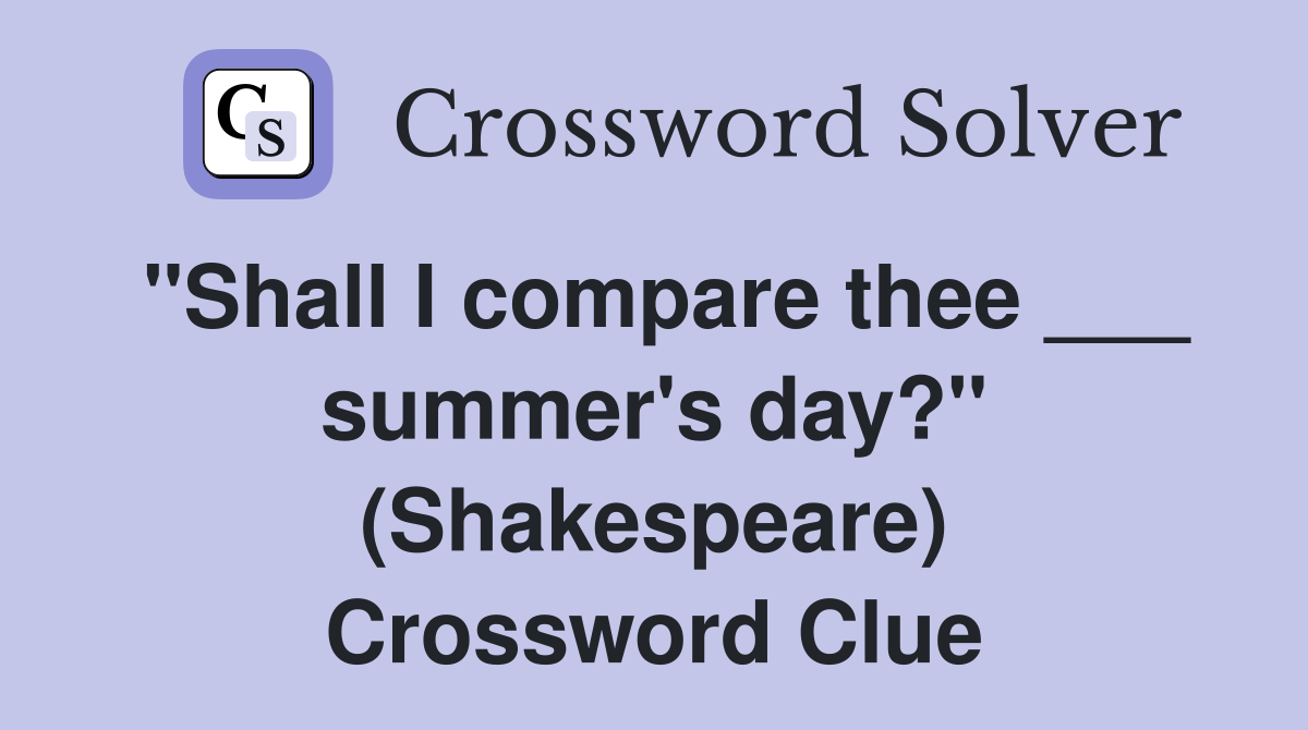 "Shall I compare thee ___ summer's day?" (Shakespeare) Crossword Clue