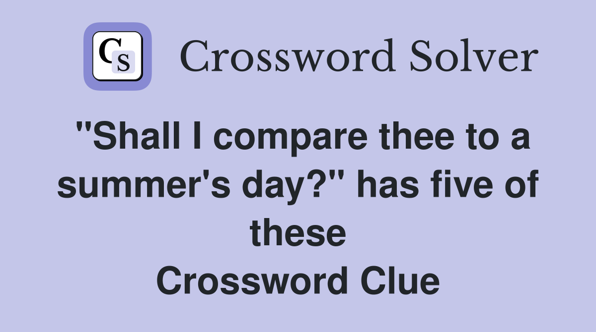 "Shall I compare thee to a summer's day?" has five of these Crossword Clue