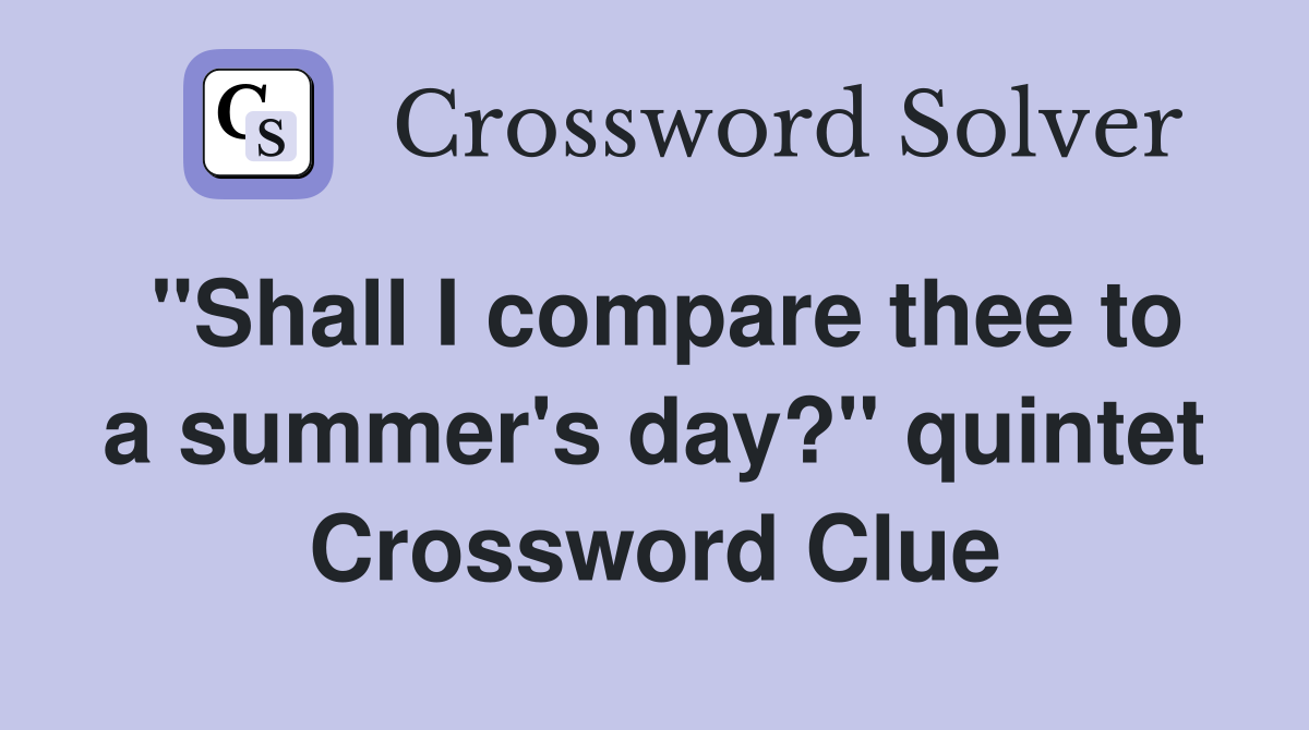 "Shall I compare thee to a summer's day?" quintet Crossword Clue